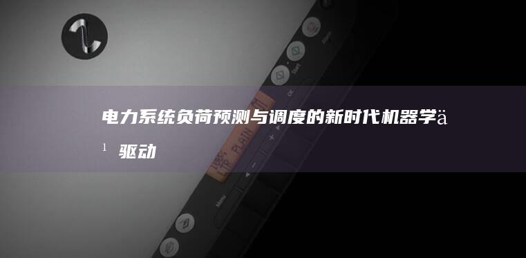 电力系统负荷预测与调度的新时代：机器学习驱动的数据驱动的决策