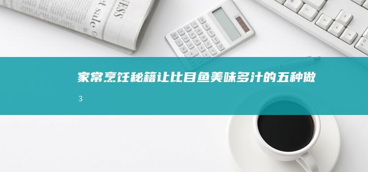 家常烹饪秘籍：让比目鱼美味多汁的五种做法